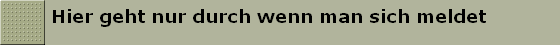 Hier geht nur durch wenn man sich meldet